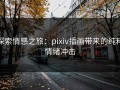 探索情感之旅：pixiv插画带来的纯粹情绪冲击