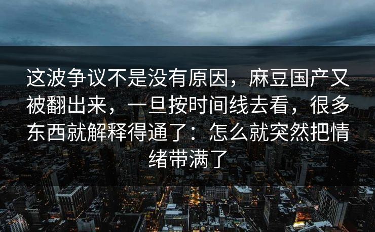 这波争议不是没有原因,麻豆国产又被翻出来,一旦按时间线去看,很多东西就解释得通了:怎么就突然把情绪带满了-第1张图片-p站助手短视频 - p站搬运工影视网 这波争议不是没有原因,麻豆国产又被翻出来,一旦按时间线去看,很多东西就解释得通了:怎么就突然把情绪带满了-第1张图片-p站助手短视频 - p站搬运工影视网