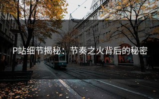 P站细节揭秘：节奏之火背后的秘密