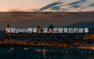 探秘pixiv榜单：深入挖掘背后的故事