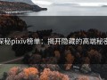 探秘pixiv榜单：揭开隐藏的高端秘密