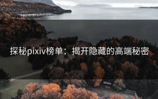探秘pixiv榜单：揭开隐藏的高端秘密