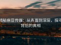 揭秘麻豆传媒：从表面到深层，探寻背后的真相