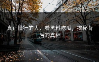 真正懂行的人，看黑料吃瓜，揭秘背后的真相