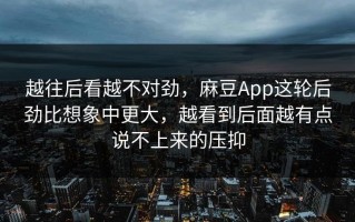 越往后看越不对劲，麻豆App这轮后劲比想象中更大，越看到后面越有点说不上来的压抑