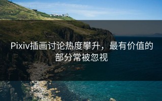 Pixiv插画讨论热度攀升，最有价值的部分常被忽视
