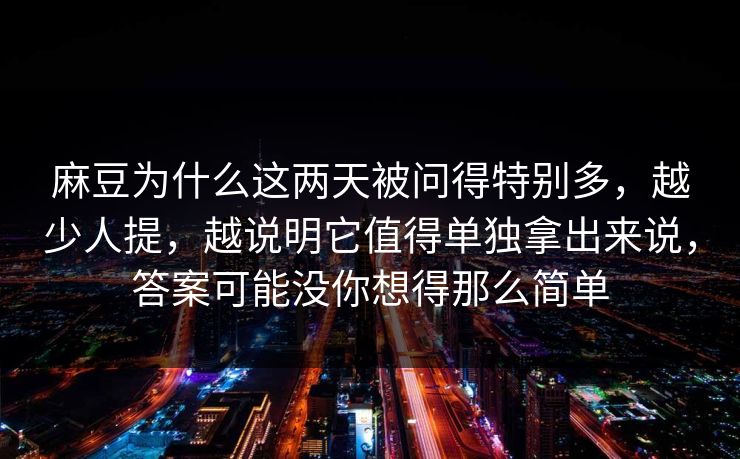 麻豆为什么这两天被问得特别多,越少人提,越说明它值得单独拿出来说,答案可能没你想得那么简单-第1张图片-p站助手短视频 - p站搬运工影视网 麻豆为什么这两天被问得特别多,越少人提,越说明它值得单独拿出来说,答案可能没你想得那么简单-第1张图片-p站助手短视频 - p站搬运工影视网