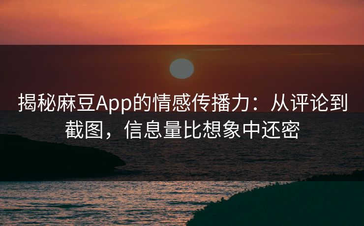揭秘麻豆App的情感传播力:从评论到截图,信息量比想象中还密-第1张图片-p站助手短视频 - p站搬运工影视网 揭秘麻豆App的情感传播力:从评论到截图,信息量比想象中还密-第1张图片-p站助手短视频 - p站搬运工影视网