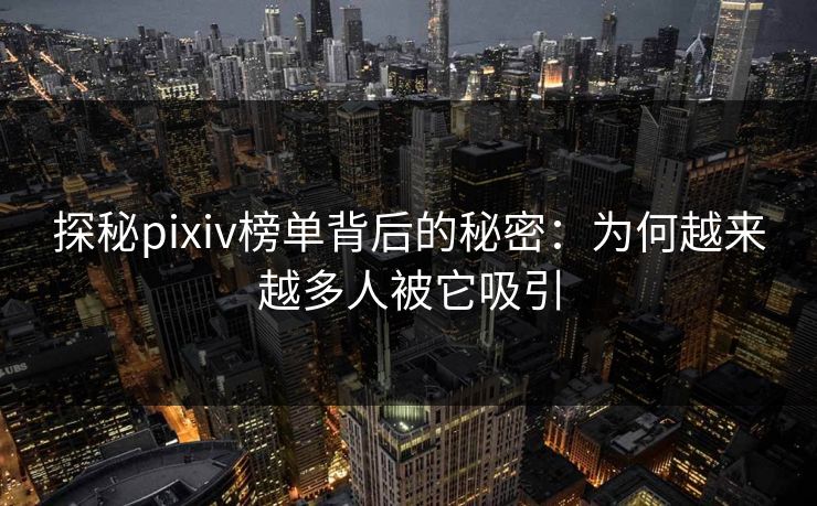 探秘pixiv榜单背后的秘密:为何越来越多人被它吸引-第1张图片-p站助手短视频 - p站搬运工影视网 探秘pixiv榜单背后的秘密:为何越来越多人被它吸引-第1张图片-p站助手短视频 - p站搬运工影视网