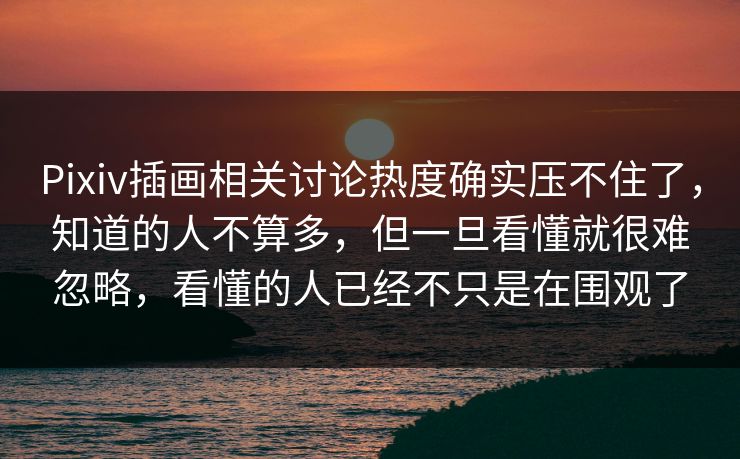 Pixiv插画相关讨论热度确实压不住了,知道的人不算多,但一旦看懂就很难忽略,看懂的人已经不只是在围观了-第1张图片-p站助手短视频 - p站搬运工影视网 Pixiv插画相关讨论热度确实压不住了,知道的人不算多,但一旦看懂就很难忽略,看懂的人已经不只是在围观了-第1张图片-p站助手短视频 - p站搬运工影视网