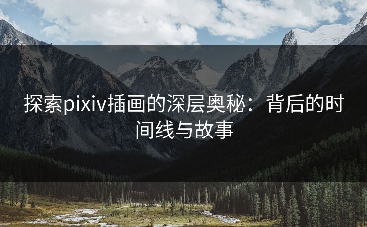 探索pixiv插画的深层奥秘:背后的时间线与故事-第1张图片-p站助手短视频 - p站搬运工影视网 探索pixiv插画的深层奥秘:背后的时间线与故事-第1张图片-p站助手短视频 - p站搬运工影视网