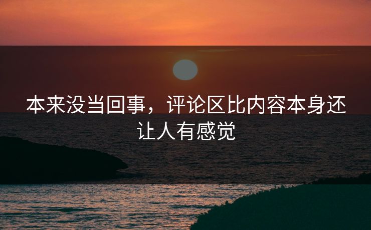 本来没当回事,评论区比内容本身还让人有感觉-第1张图片-p站助手短视频 - p站搬运工影视网 本来没当回事,评论区比内容本身还让人有感觉-第1张图片-p站助手短视频 - p站搬运工影视网